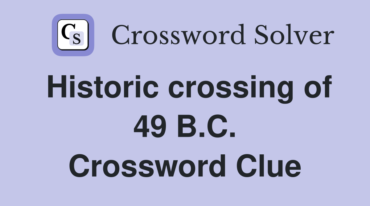 Historic crossing of 49 B.C. Crossword Clue