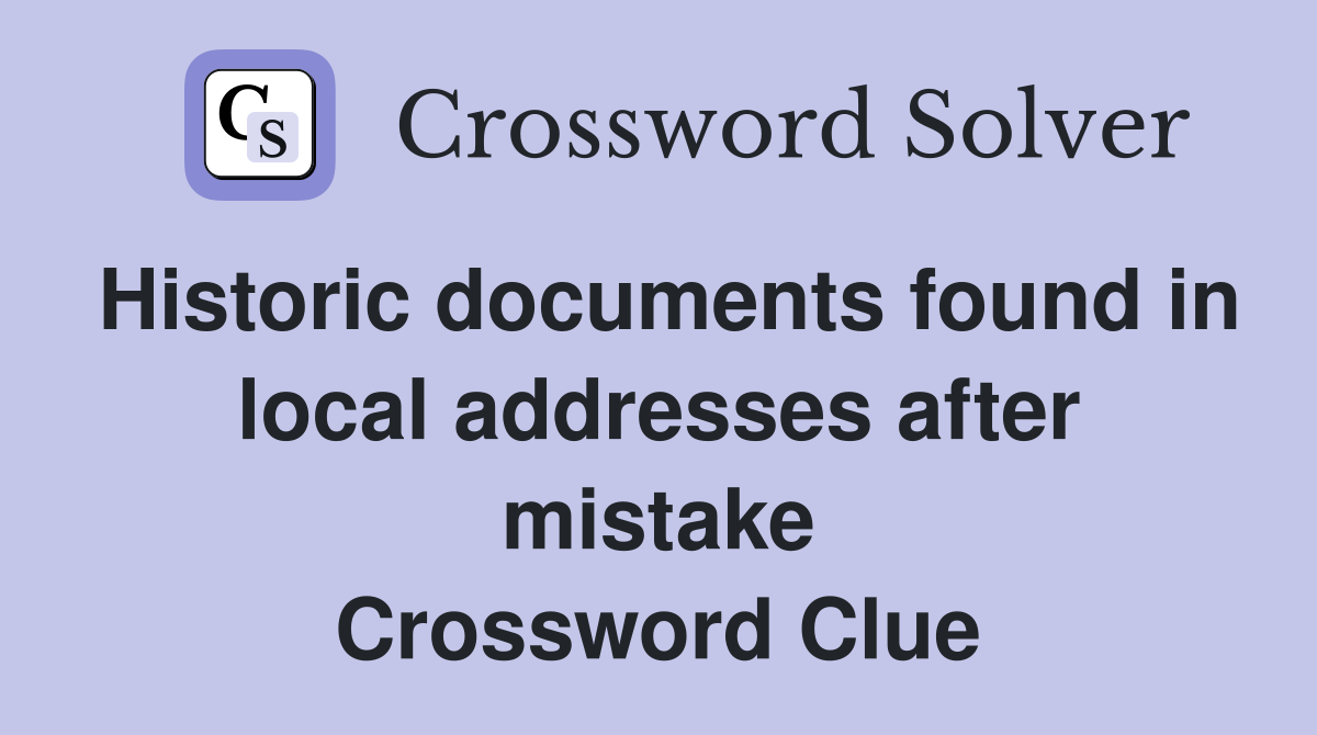 Historic documents found in local addresses after mistake Crossword Clue