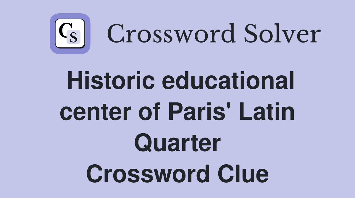 Historic educational center of Paris' Latin Quarter Crossword Clue
