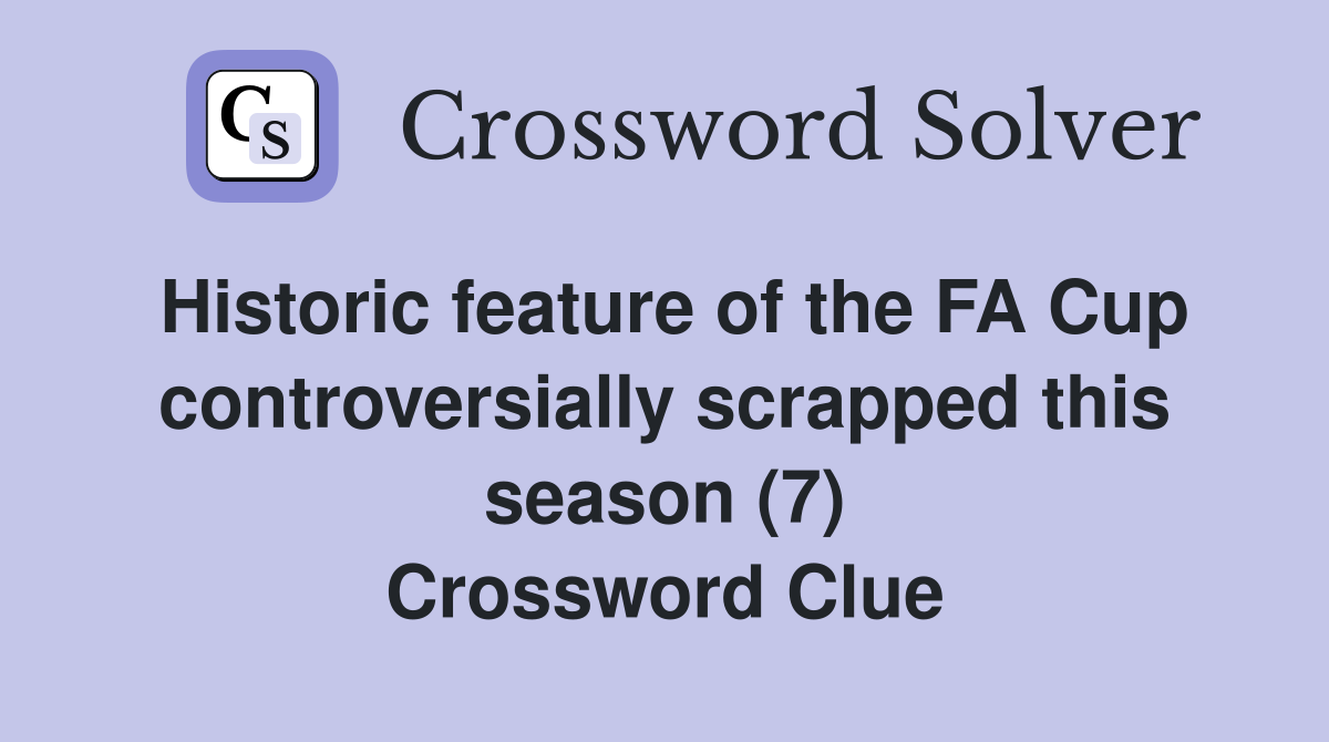 Historic feature of the FA Cup controversially scrapped this season (7) Crossword Clue