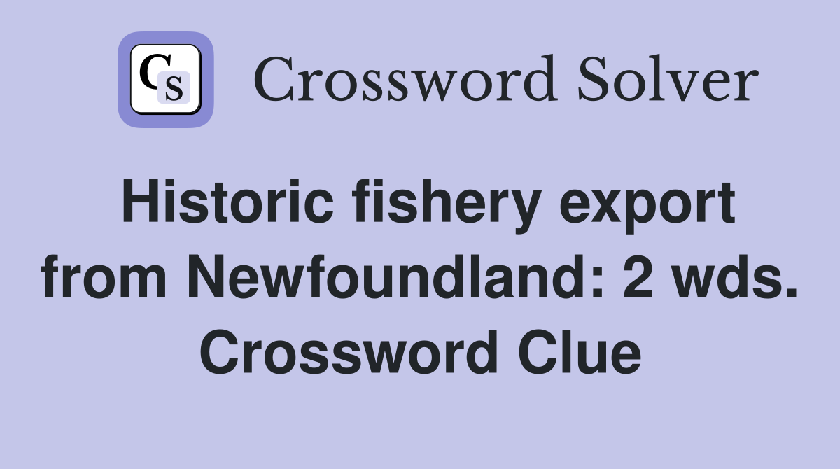 Historic fishery export from Newfoundland: 2 wds. Crossword Clue