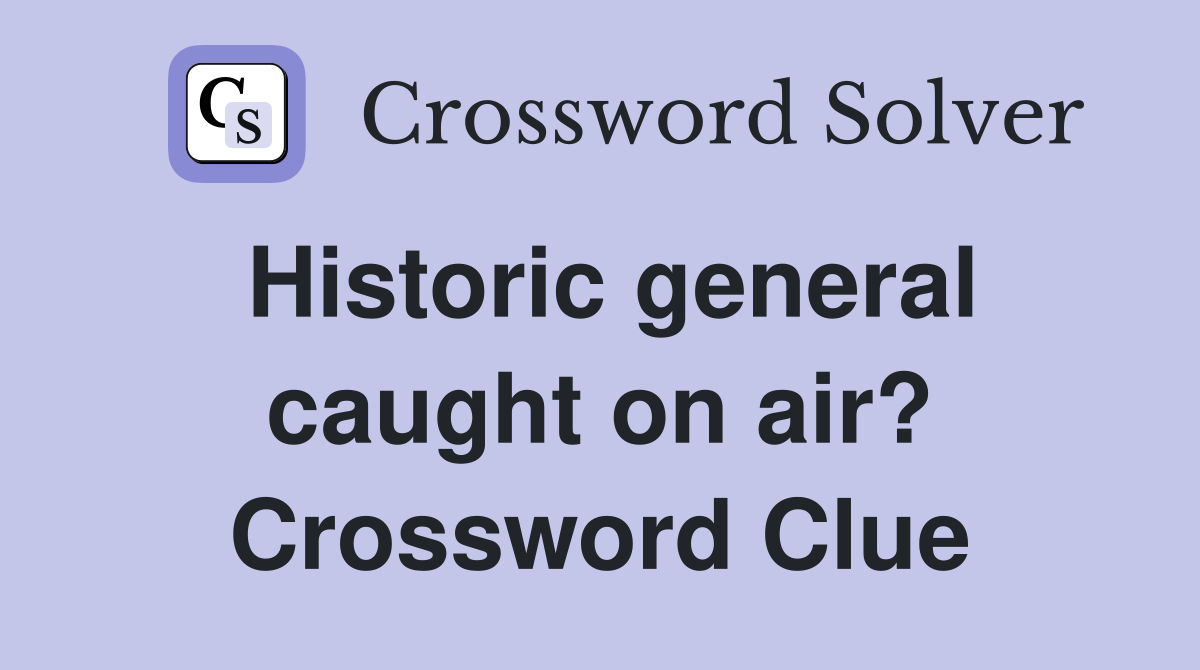 Historic general caught on air? Crossword Clue