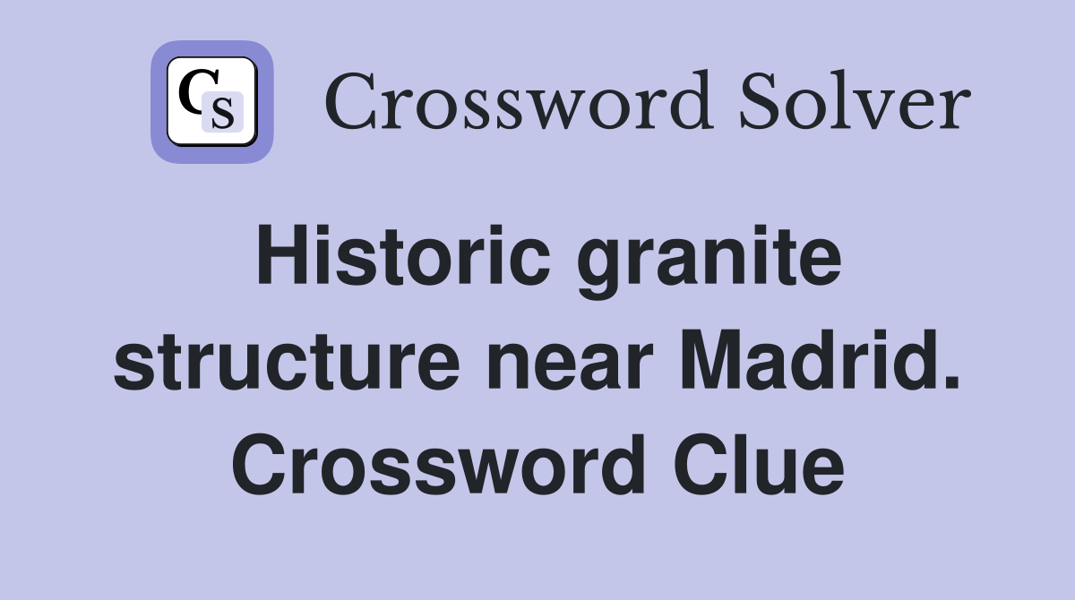 Historic granite structure near Madrid. Crossword Clue