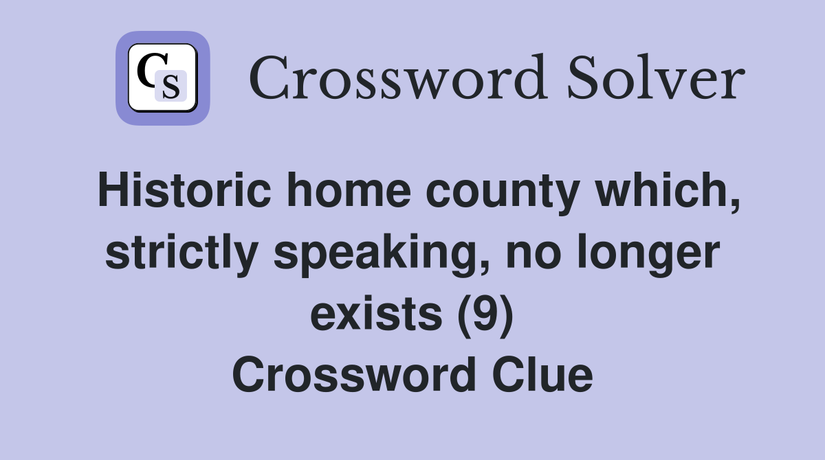 Historic home county which, strictly speaking, no longer exists (9) Crossword Clue