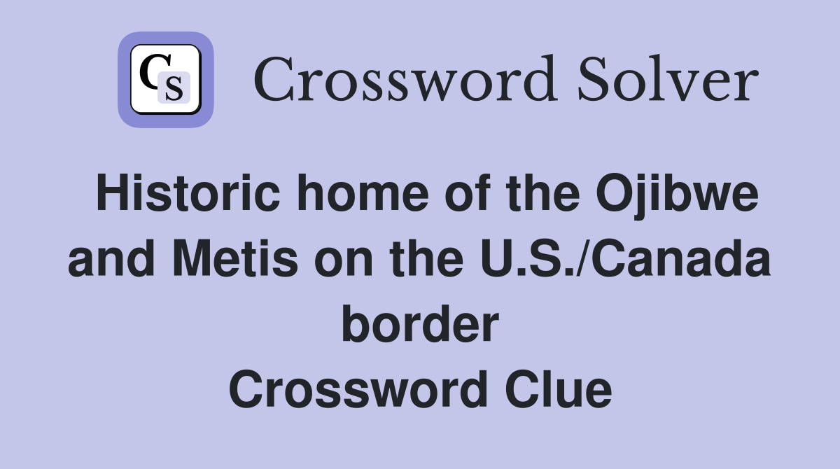 Historic home of the Ojibwe and Metis on the U.S./Canada border Crossword Clue