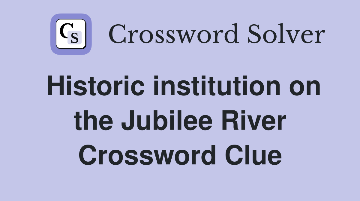 Historic institution on the Jubilee River Crossword Clue