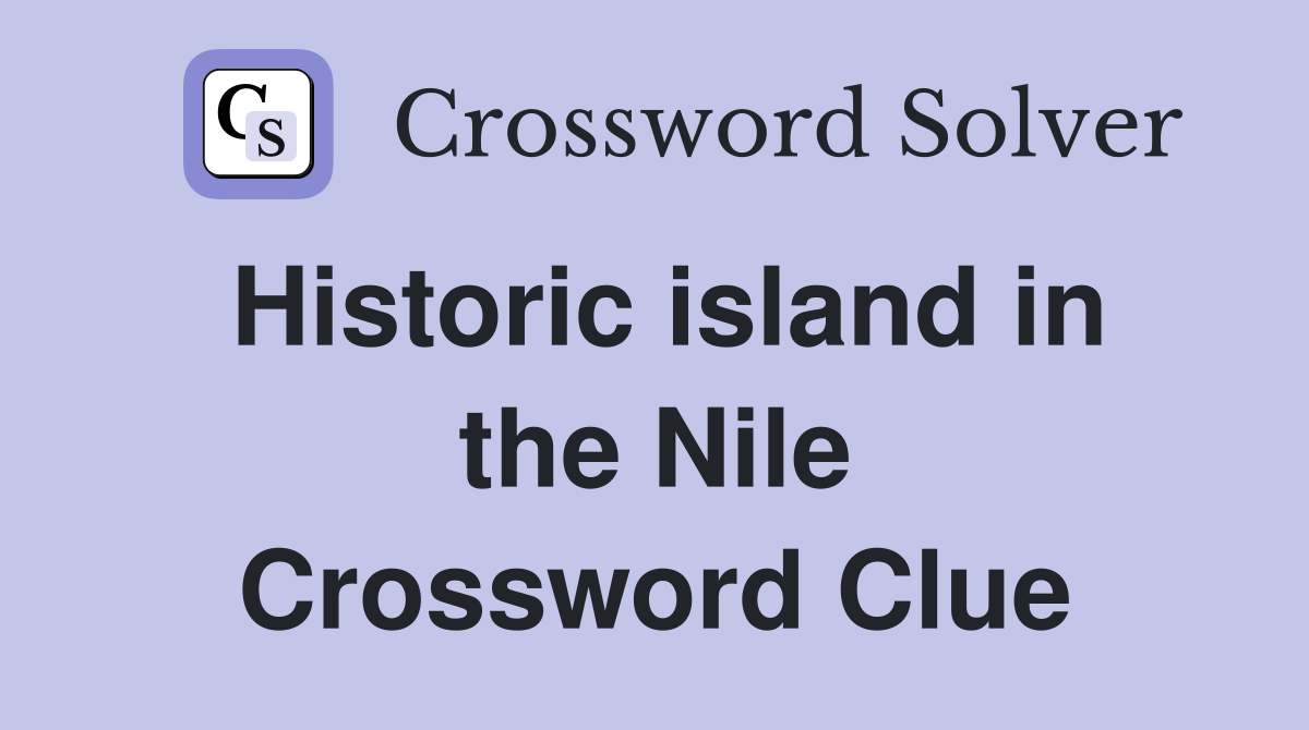 Historic island in the Nile Crossword Clue