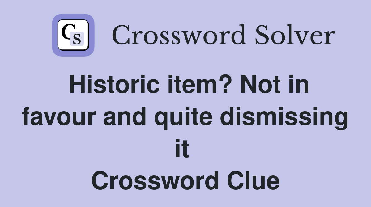 Historic item? Not in favour and quite dismissing it  Crossword Clue