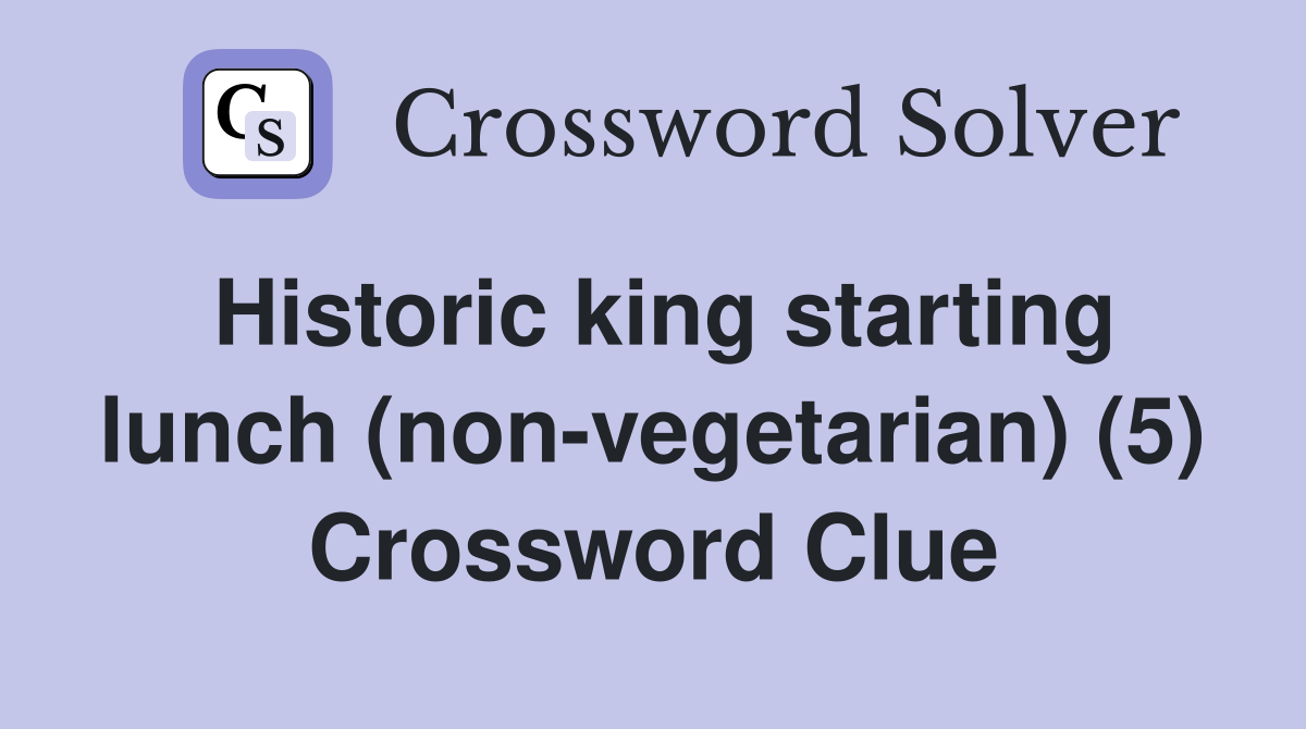 Historic king starting lunch (non-vegetarian) (5) Crossword Clue