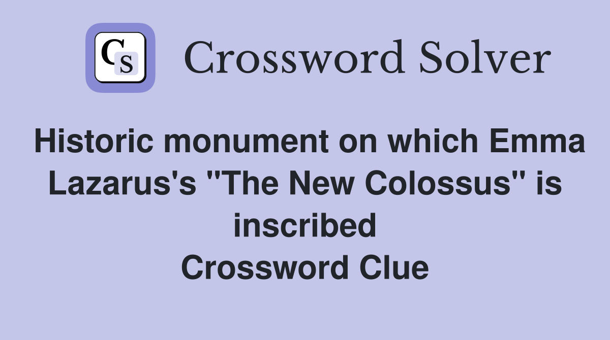 Historic monument on which Emma Lazarus's "The New Colossus" is inscribed Crossword Clue