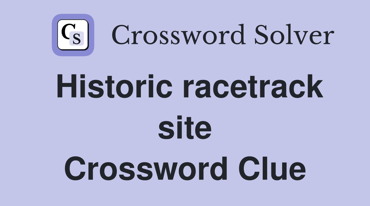 Historic racetrack site Crossword Clue