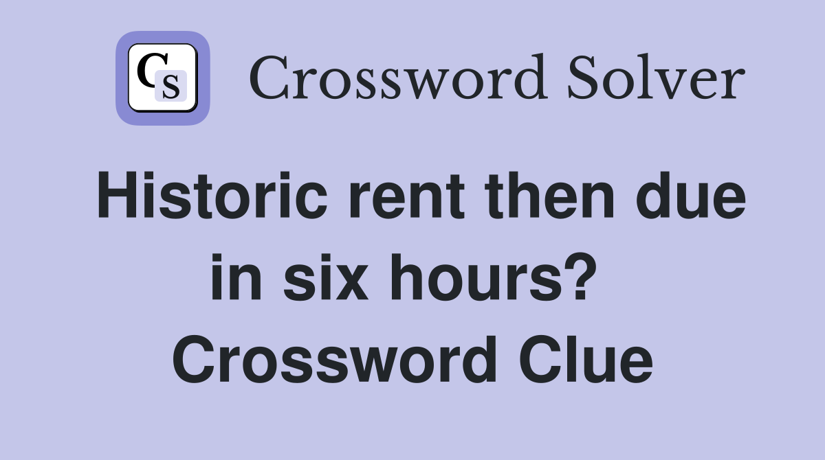Historic rent then due in six hours?  Crossword Clue