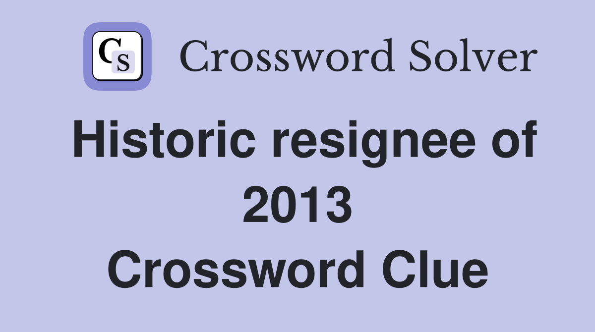 Historic resignee of 2013 Crossword Clue