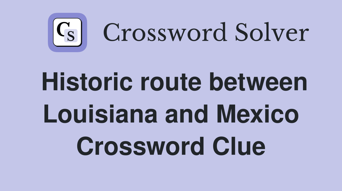 Historic route between Louisiana and Mexico Crossword Clue
