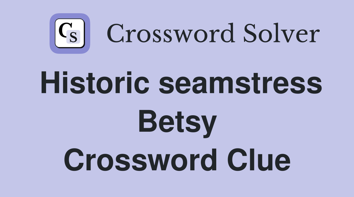 Historic seamstress Betsy Crossword Clue