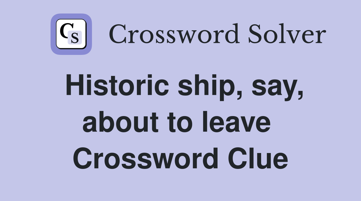 Historic ship, say, about to leave  Crossword Clue