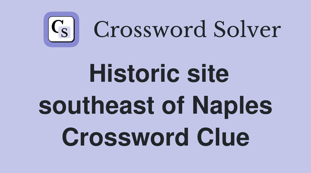 Historic site southeast of Naples Crossword Clue