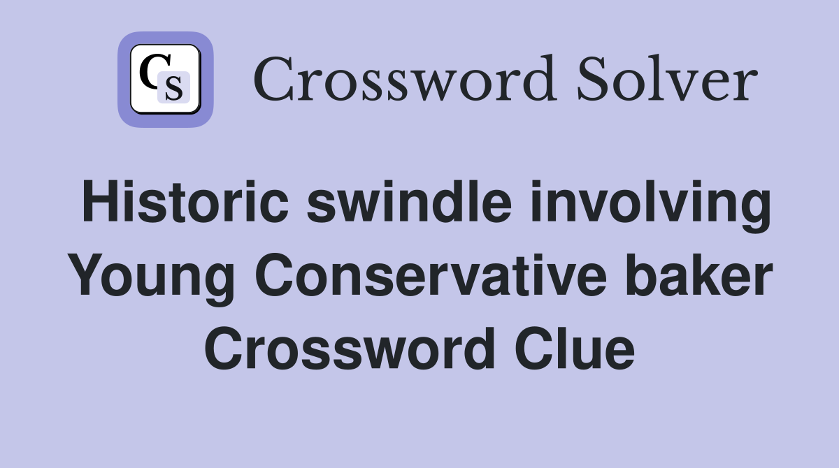 Historic swindle involving Young Conservative baker Crossword Clue