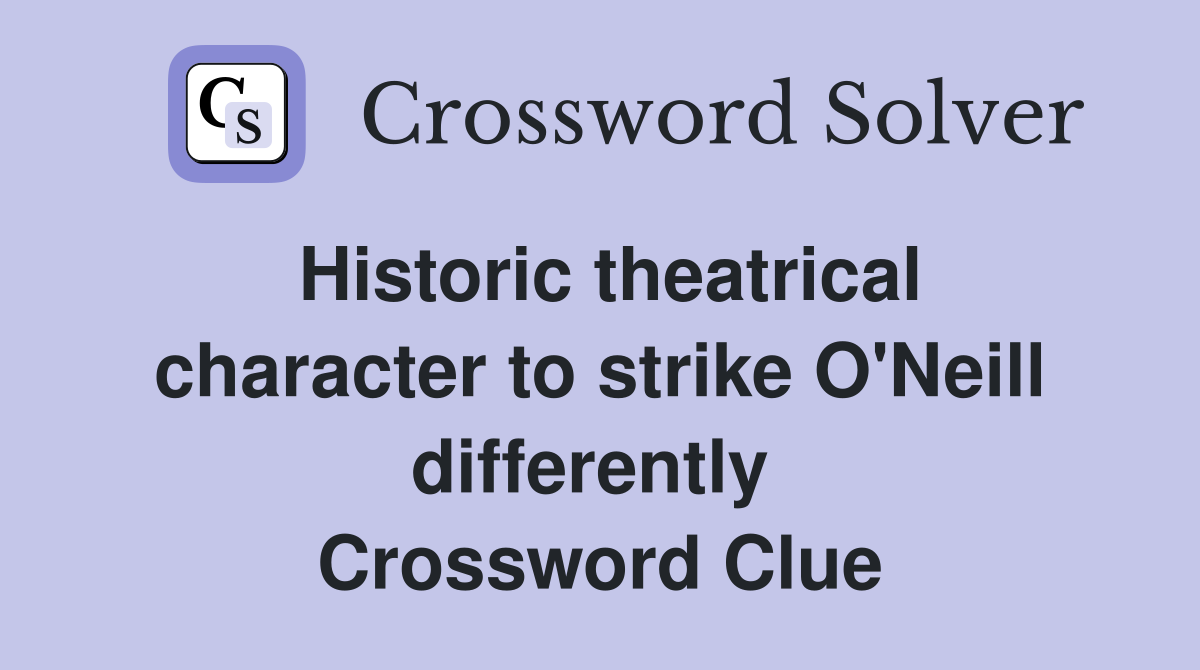 Historic theatrical character to strike O'Neill differently  Crossword Clue