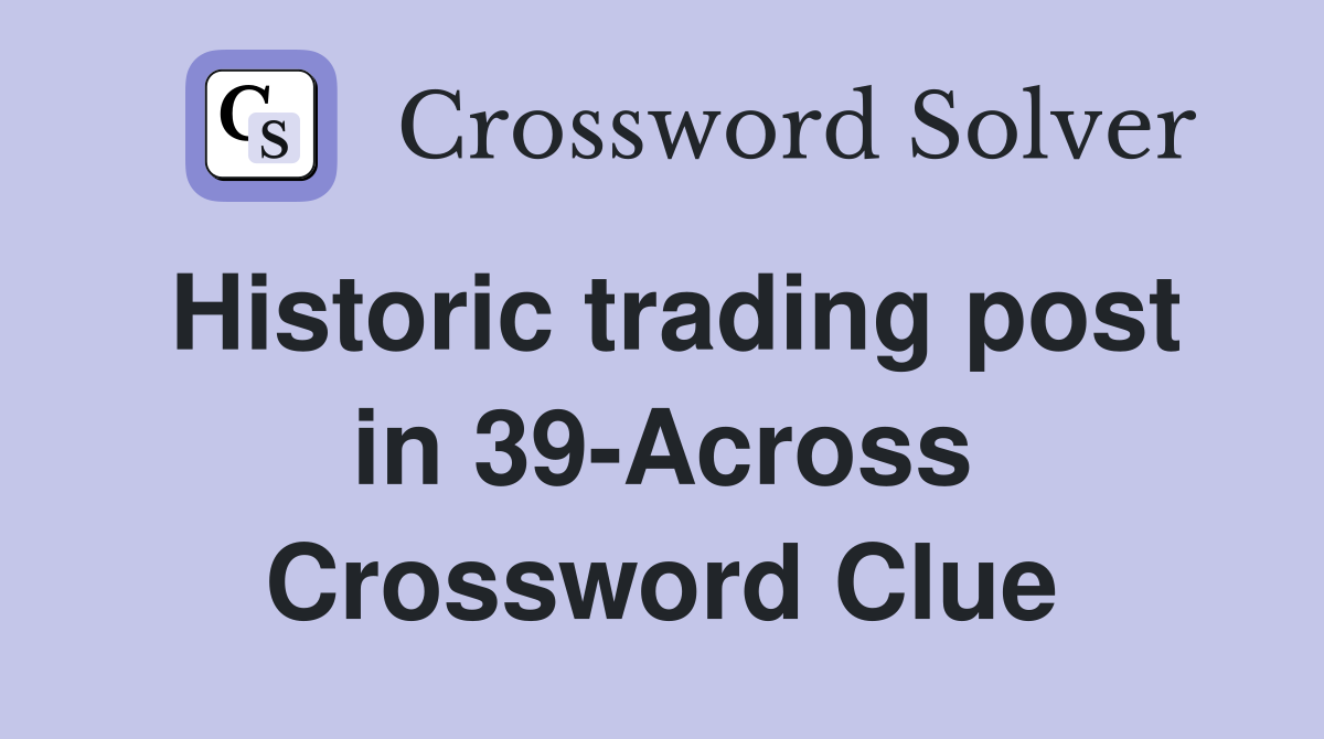 Historic trading post in 39-Across Crossword Clue