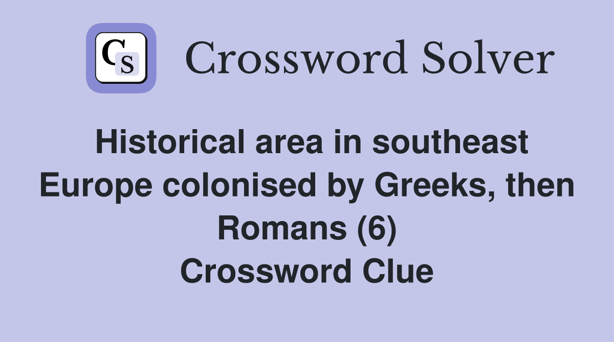 Historical area in southeast Europe colonised by Greeks, then Romans (6) Crossword Clue