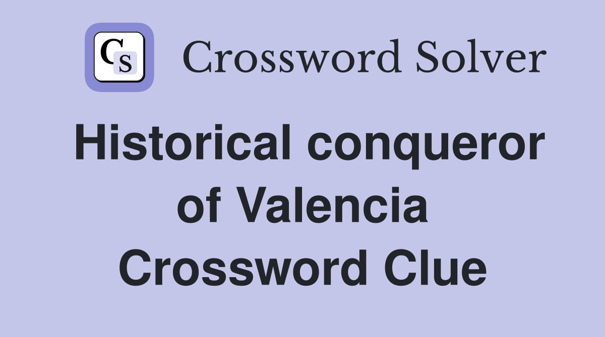 Historical conqueror of Valencia Crossword Clue