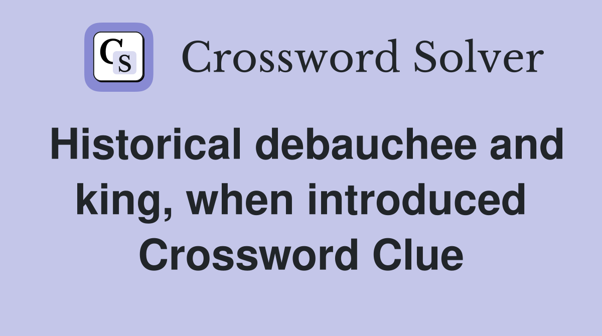Historical debauchee and king, when introduced Crossword Clue