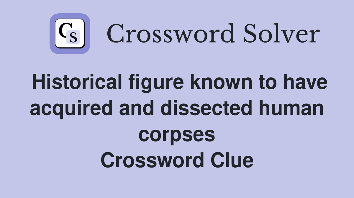 Historical figure known to have acquired and dissected human corpses Crossword Clue