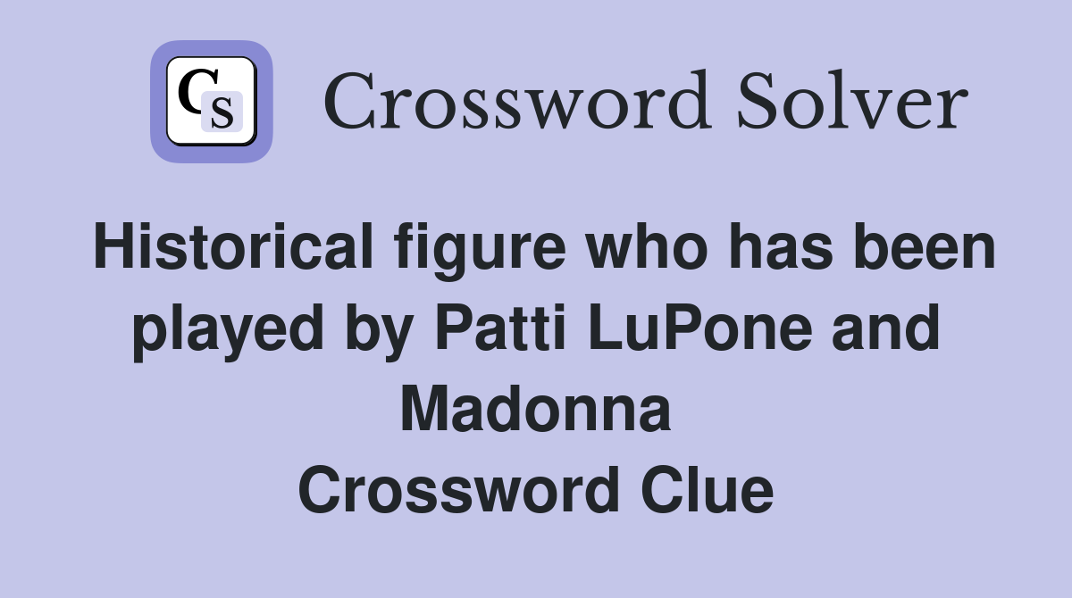 Historical figure who has been played by Patti LuPone and Madonna Crossword Clue