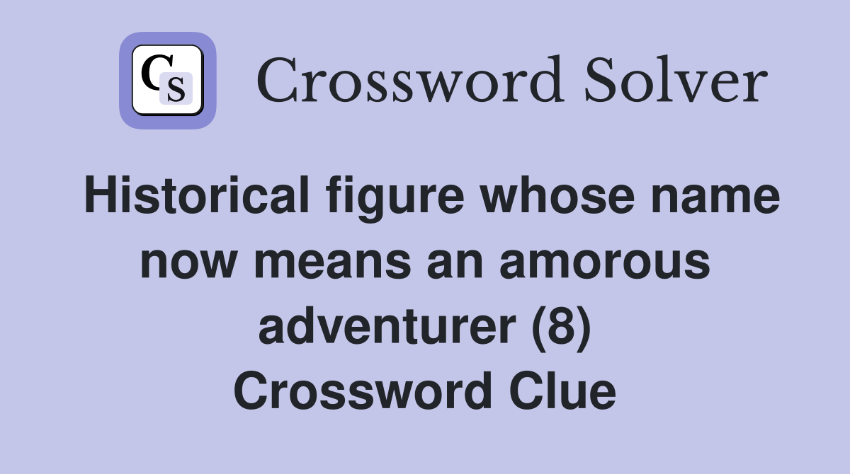 Historical figure whose name now means an amorous adventurer (8) Crossword Clue