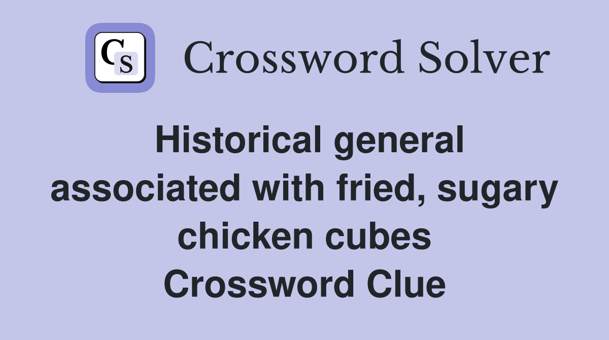 Historical general associated with fried, sugary chicken cubes Crossword Clue