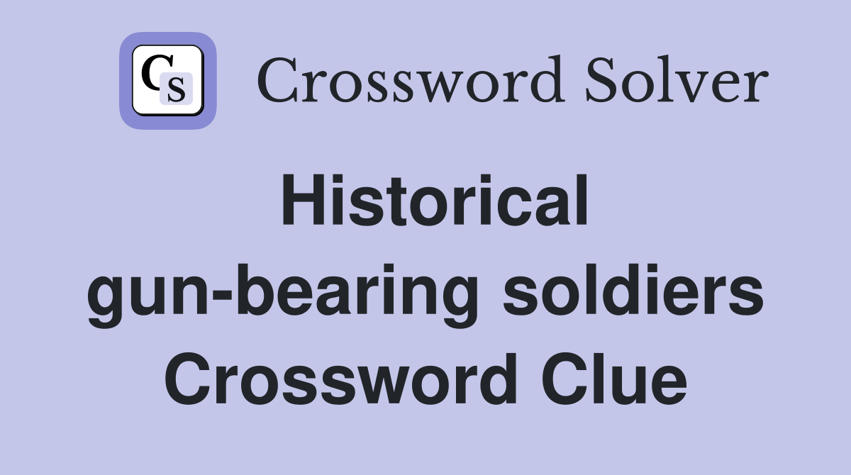 Historical gun-bearing soldiers Crossword Clue