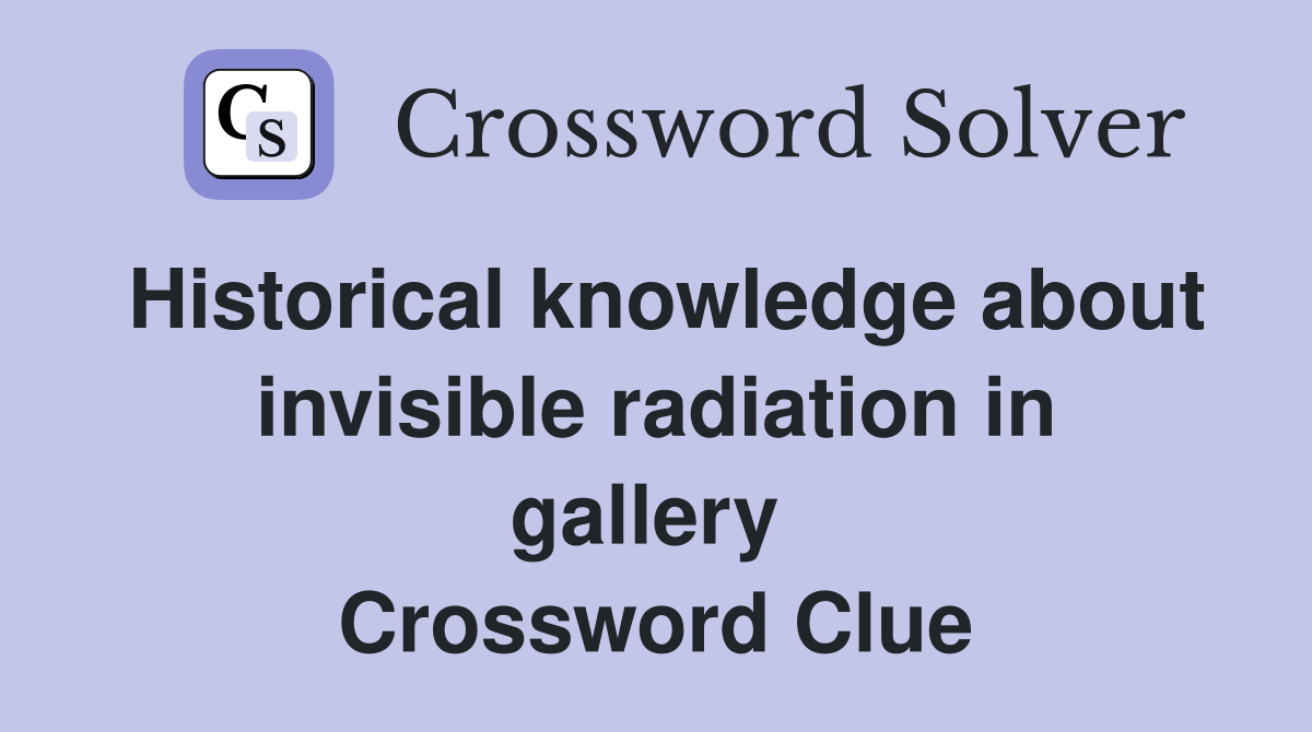 Historical knowledge about invisible radiation in gallery  Crossword Clue