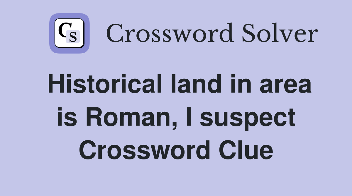 Historical land in area is Roman, I suspect Crossword Clue
