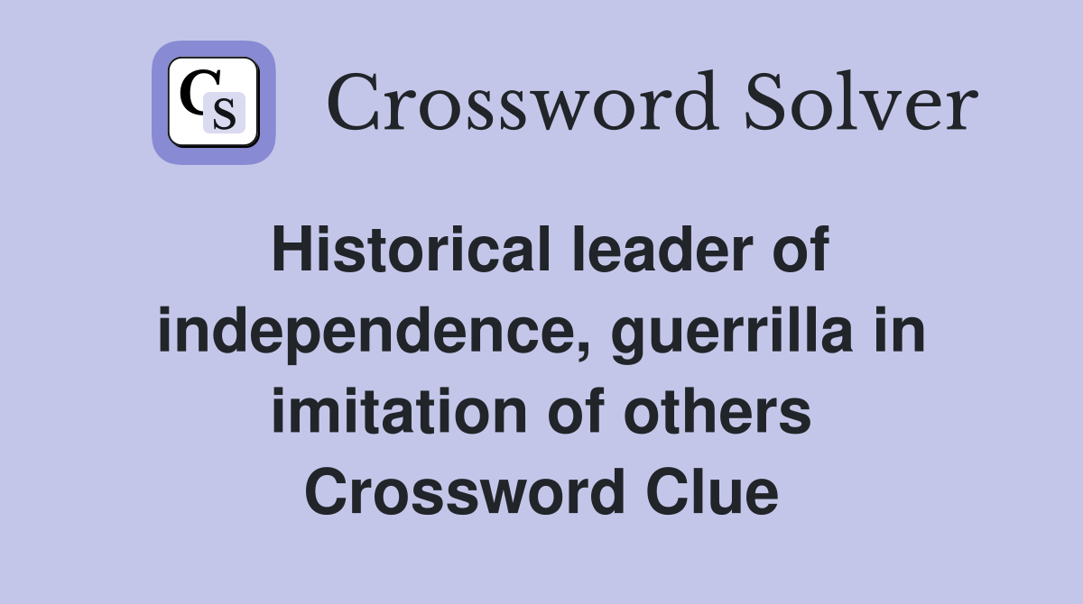 Historical leader of independence, guerrilla in imitation of others Crossword Clue