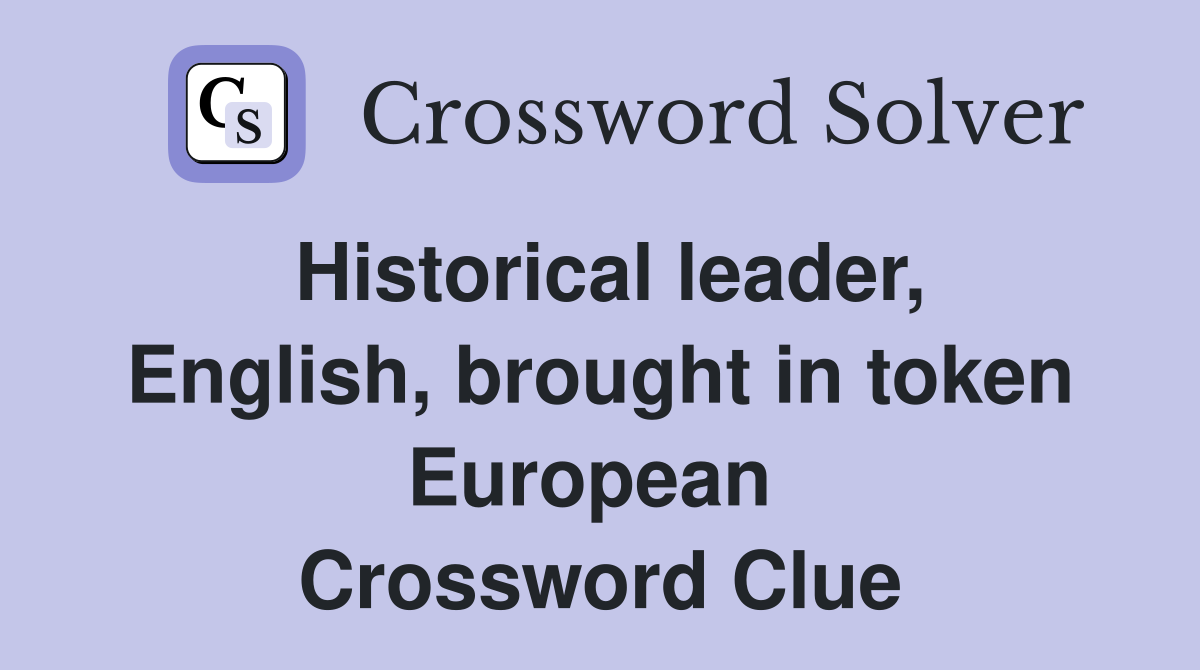 Historical leader, English, brought in token European  Crossword Clue