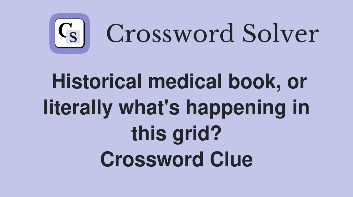 Historical medical book, or literally what's happening in this grid? Crossword Clue