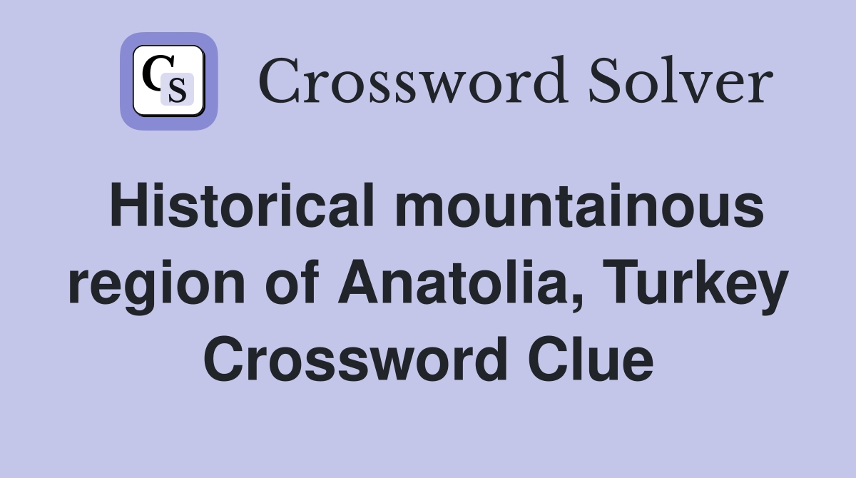 Historical mountainous region of Anatolia, Turkey Crossword Clue