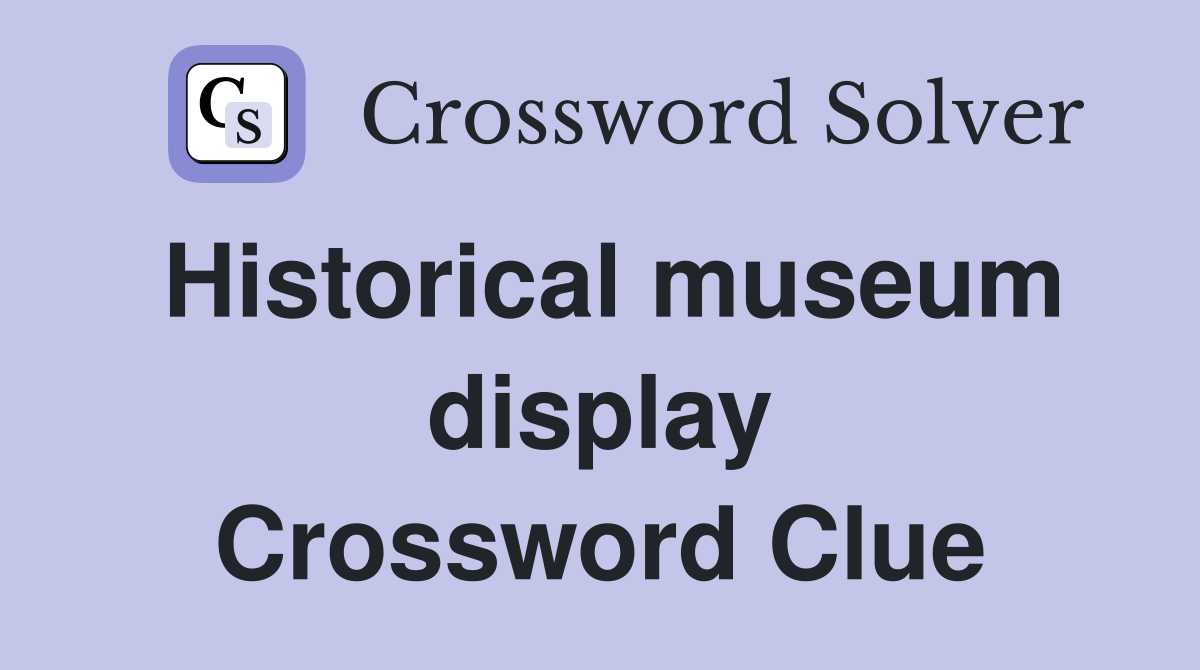 Historical museum display Crossword Clue