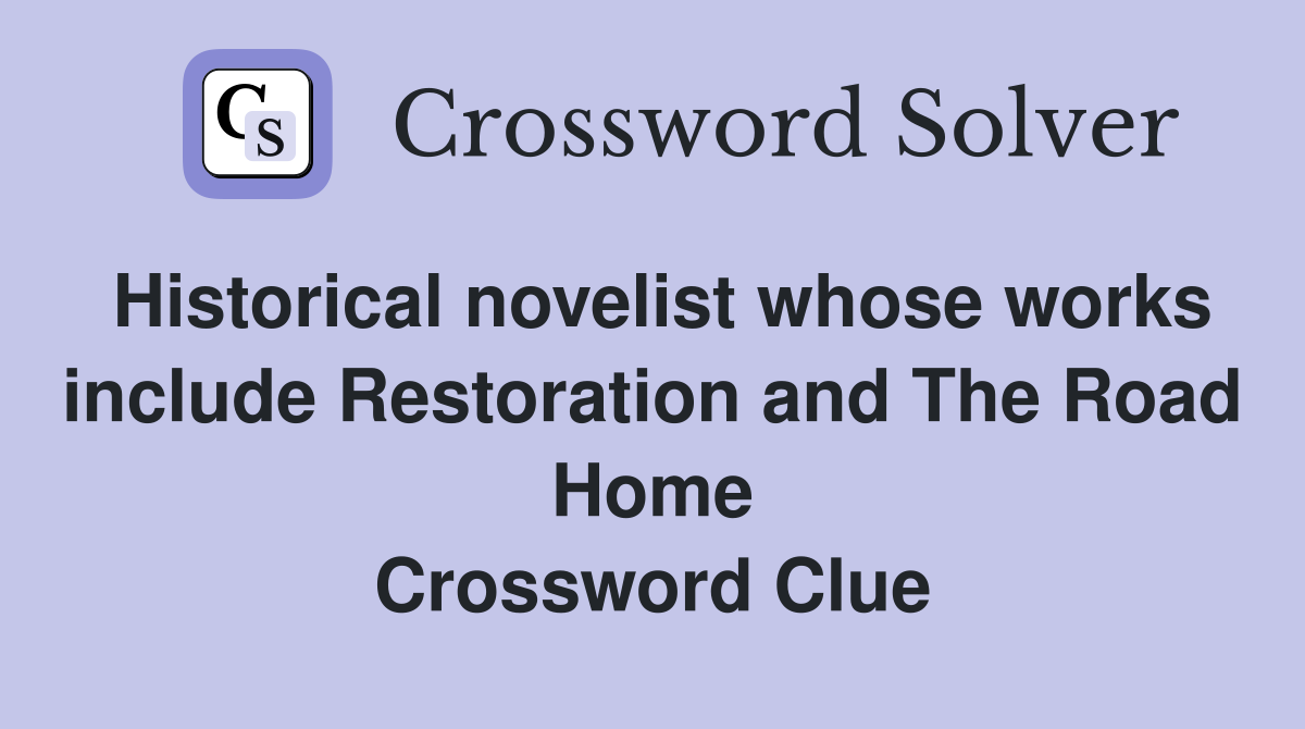 Historical novelist whose works include Restoration and The Road Home Crossword Clue