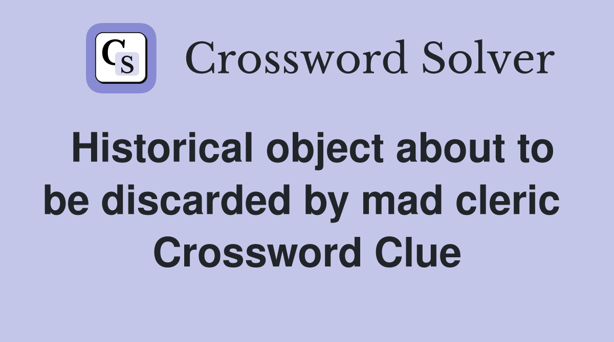 Historical object about to be discarded by mad cleric  Crossword Clue