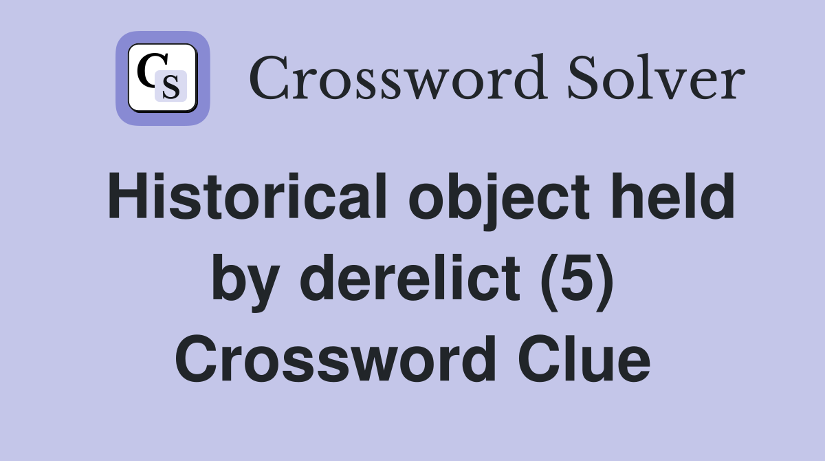 Historical object held by derelict (5) Crossword Clue