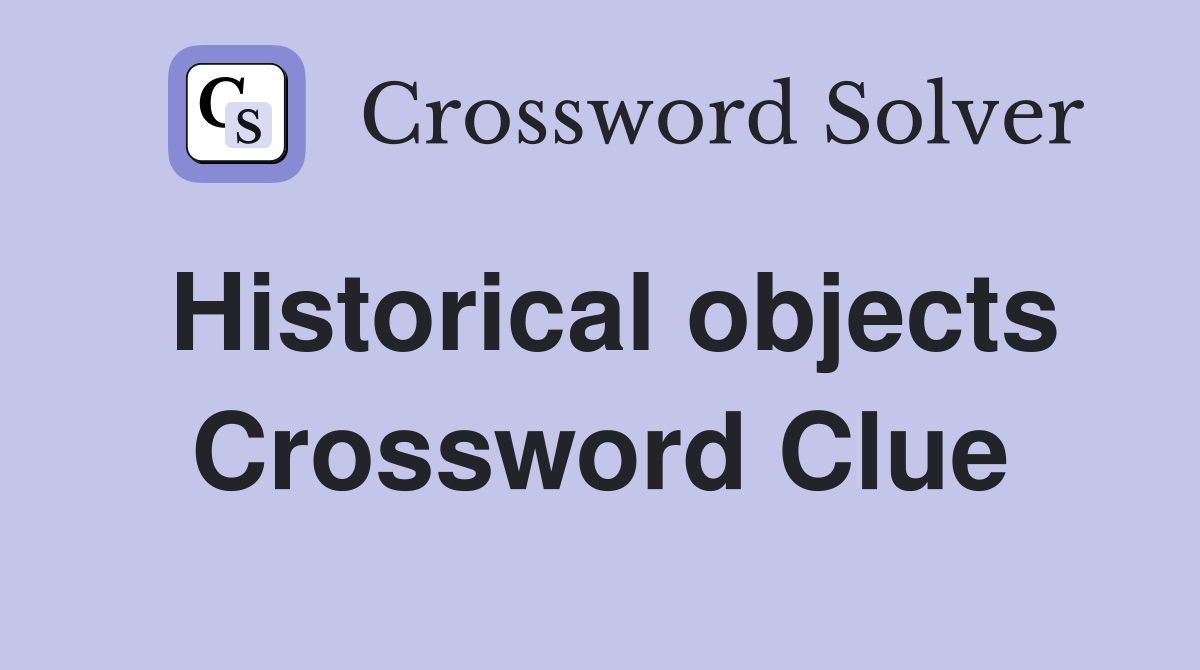 Historical objects Crossword Clue