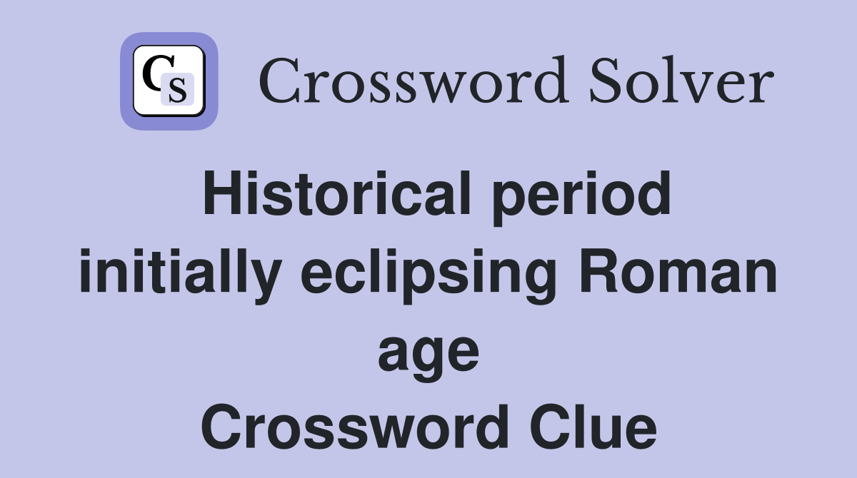 Historical period initially eclipsing Roman age Crossword Clue