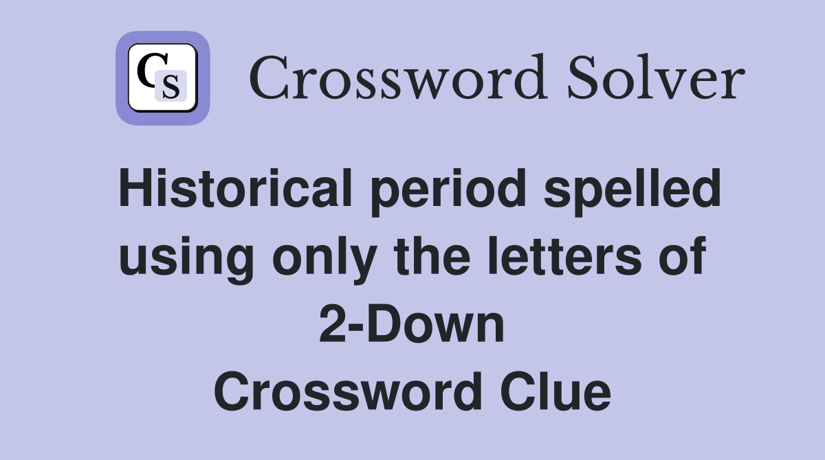 Historical period spelled using only the letters of 2-Down Crossword Clue