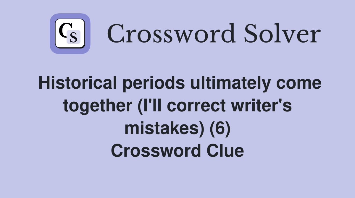 Historical periods ultimately come together (I'll correct writer's mistakes) (6) Crossword Clue
