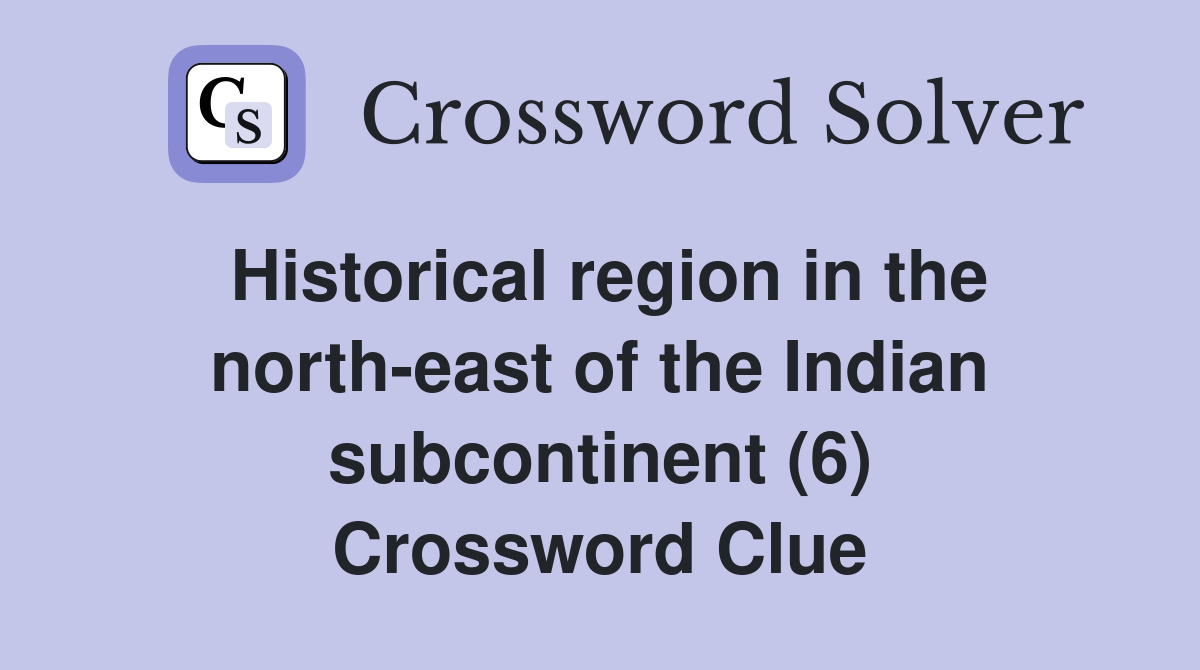 Historical region in the north-east of the Indian subcontinent (6) Crossword Clue