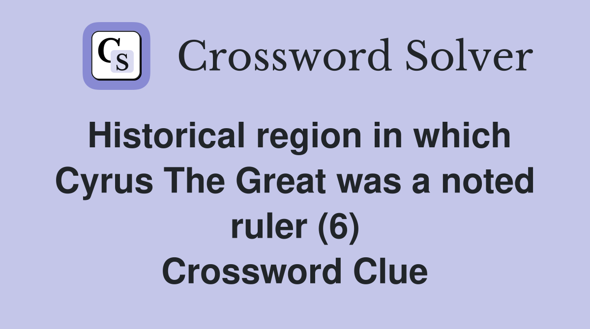 Historical region in which Cyrus The Great was a noted ruler (6) Crossword Clue
