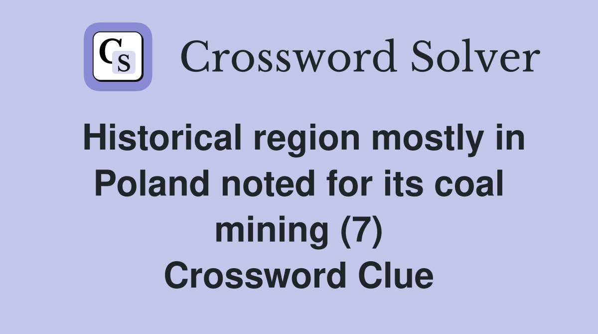 Historical region mostly in Poland noted for its coal mining (7) Crossword Clue