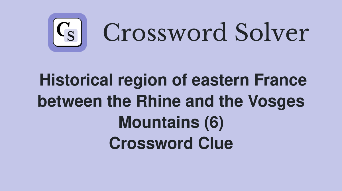 Historical region of eastern France between the Rhine and the Vosges Mountains (6) Crossword Clue